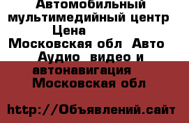 Автомобильный мультимедийный центр › Цена ­ 5 000 - Московская обл. Авто » Аудио, видео и автонавигация   . Московская обл.